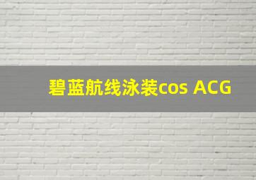 碧蓝航线泳装cos ACG